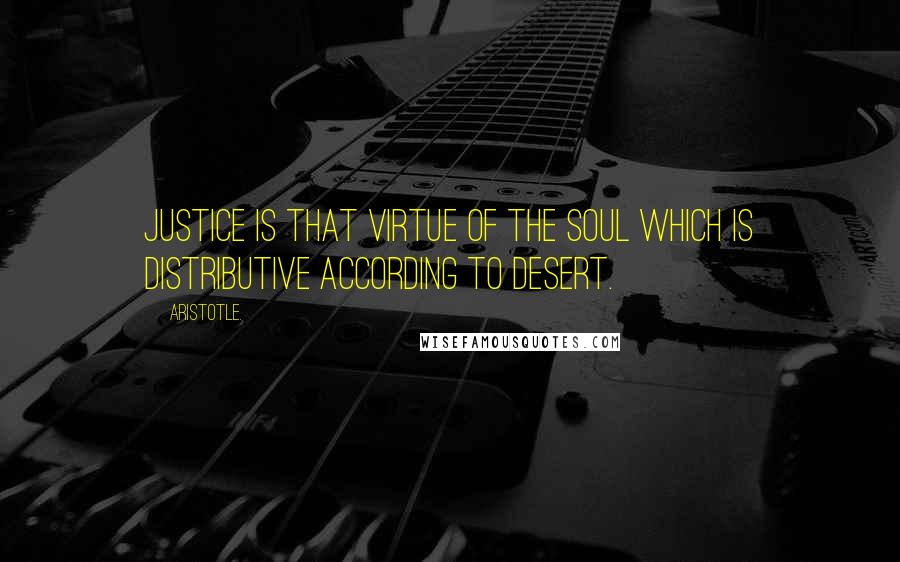 Aristotle. Quotes: Justice is that virtue of the soul which is distributive according to desert.