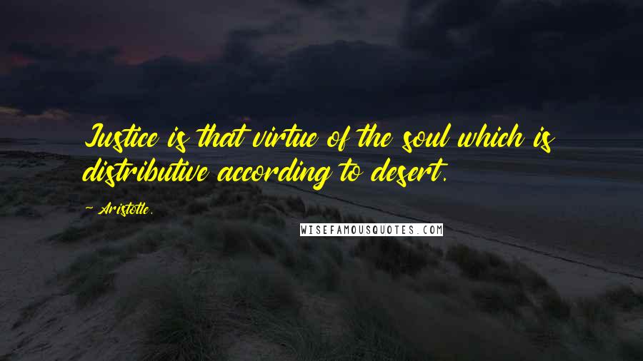 Aristotle. Quotes: Justice is that virtue of the soul which is distributive according to desert.