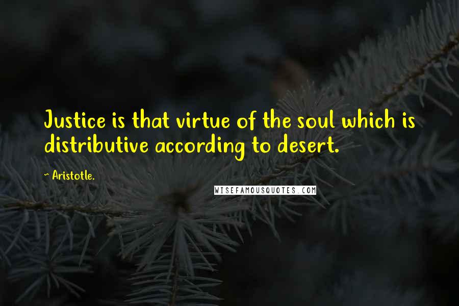 Aristotle. Quotes: Justice is that virtue of the soul which is distributive according to desert.