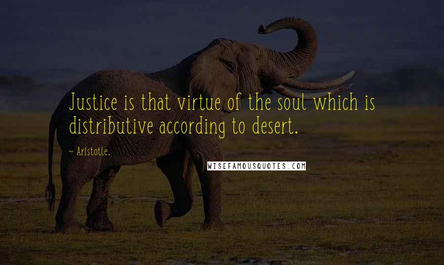 Aristotle. Quotes: Justice is that virtue of the soul which is distributive according to desert.