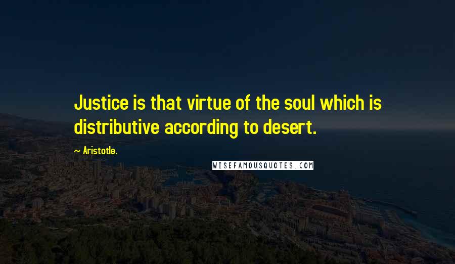 Aristotle. Quotes: Justice is that virtue of the soul which is distributive according to desert.