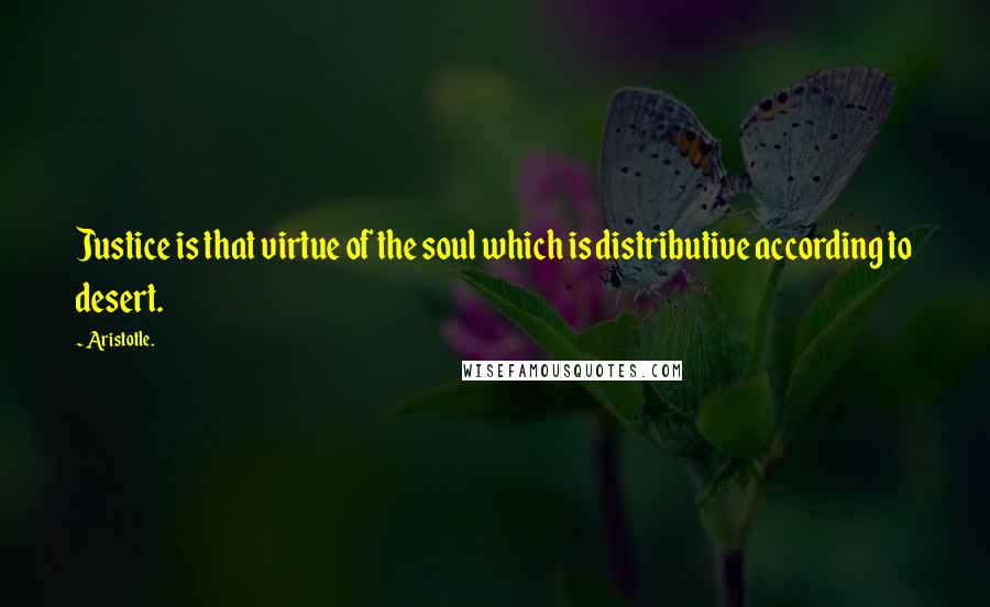 Aristotle. Quotes: Justice is that virtue of the soul which is distributive according to desert.