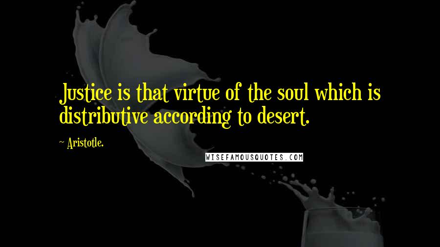 Aristotle. Quotes: Justice is that virtue of the soul which is distributive according to desert.