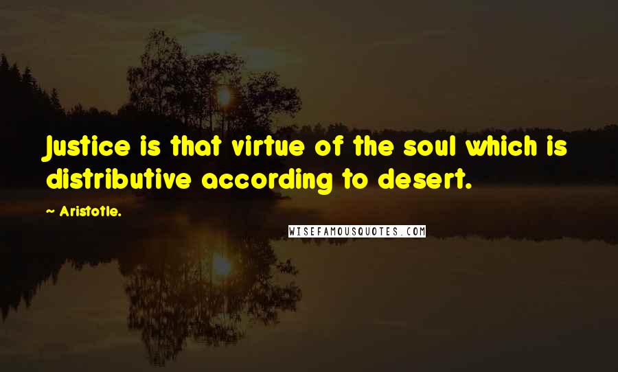 Aristotle. Quotes: Justice is that virtue of the soul which is distributive according to desert.