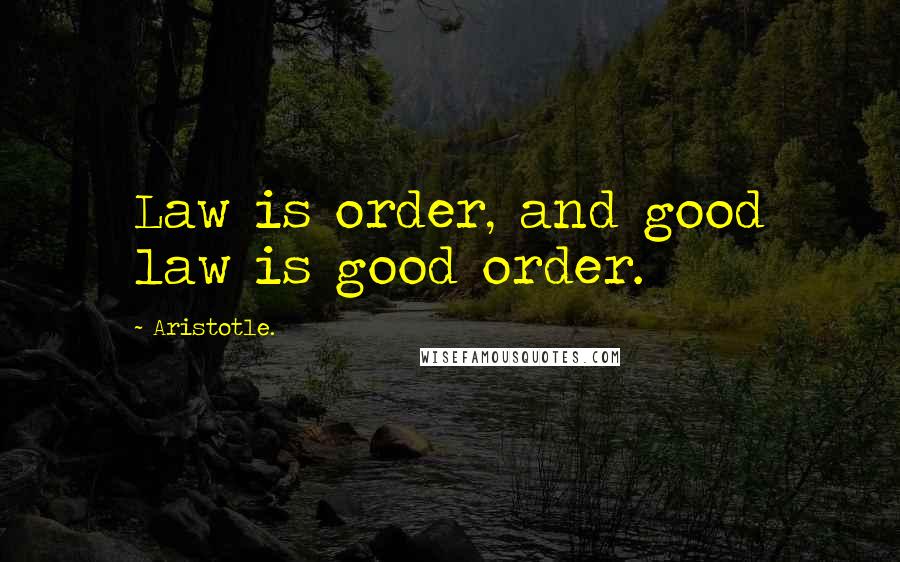 Aristotle. Quotes: Law is order, and good law is good order.