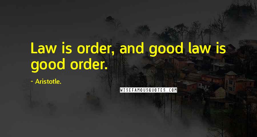 Aristotle. Quotes: Law is order, and good law is good order.