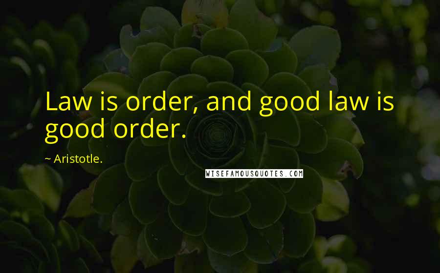 Aristotle. Quotes: Law is order, and good law is good order.