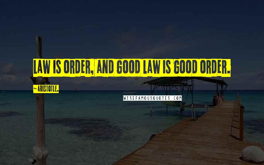 Aristotle. Quotes: Law is order, and good law is good order.