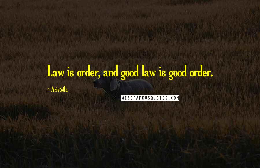 Aristotle. Quotes: Law is order, and good law is good order.