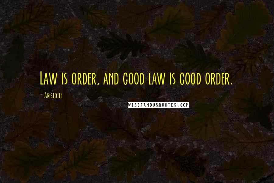 Aristotle. Quotes: Law is order, and good law is good order.