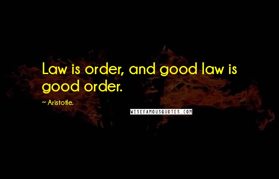 Aristotle. Quotes: Law is order, and good law is good order.