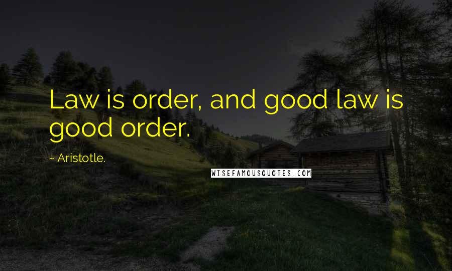 Aristotle. Quotes: Law is order, and good law is good order.