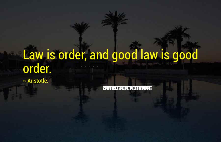 Aristotle. Quotes: Law is order, and good law is good order.