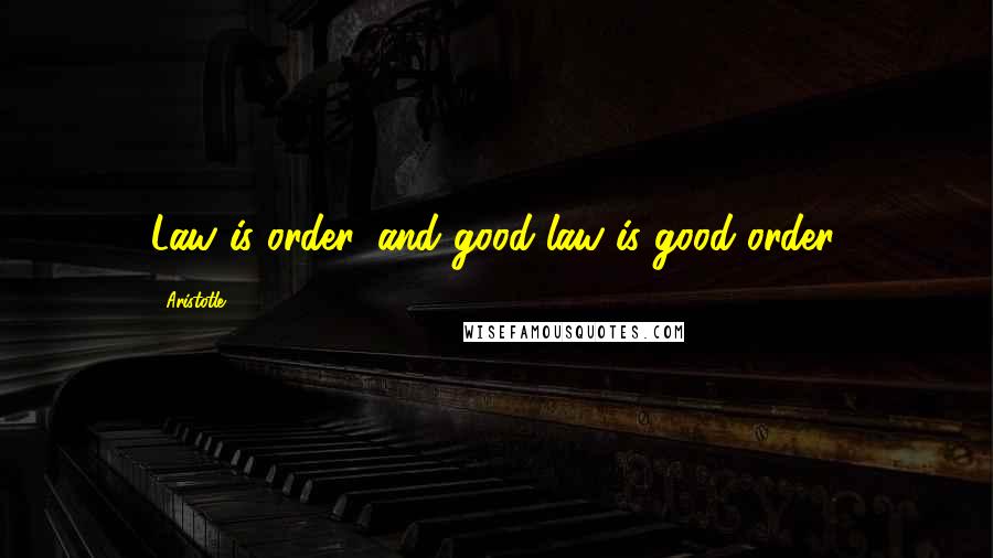 Aristotle. Quotes: Law is order, and good law is good order.