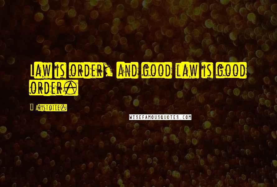 Aristotle. Quotes: Law is order, and good law is good order.