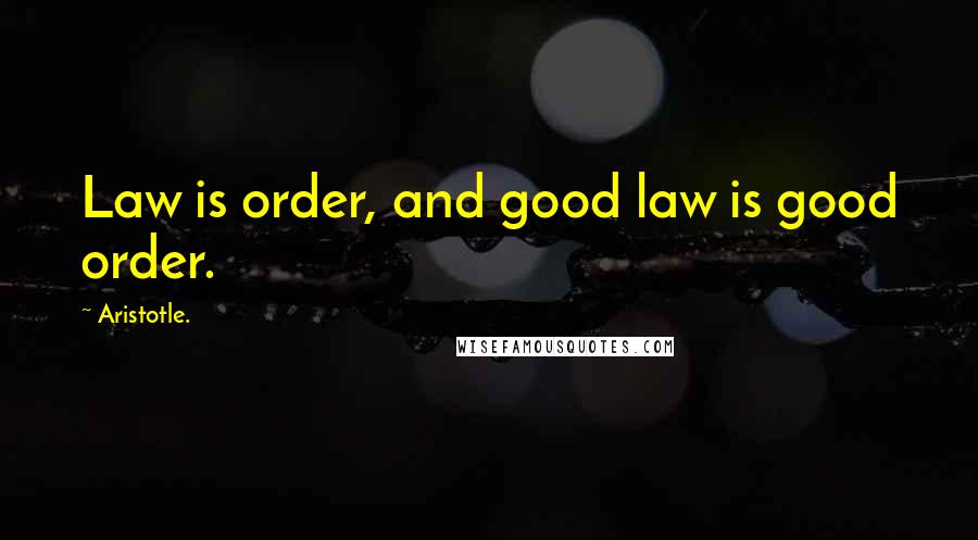 Aristotle. Quotes: Law is order, and good law is good order.