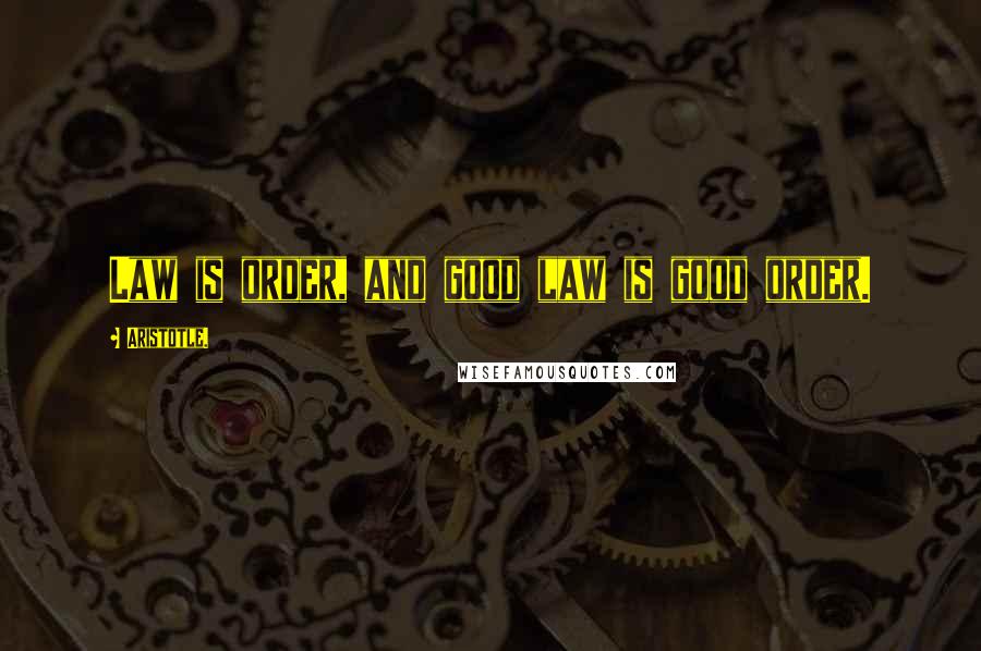 Aristotle. Quotes: Law is order, and good law is good order.