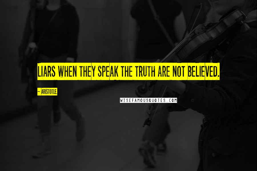 Aristotle. Quotes: Liars when they speak the truth are not believed.