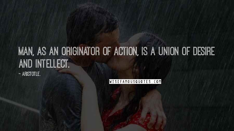 Aristotle. Quotes: Man, as an originator of action, is a union of desire and intellect.