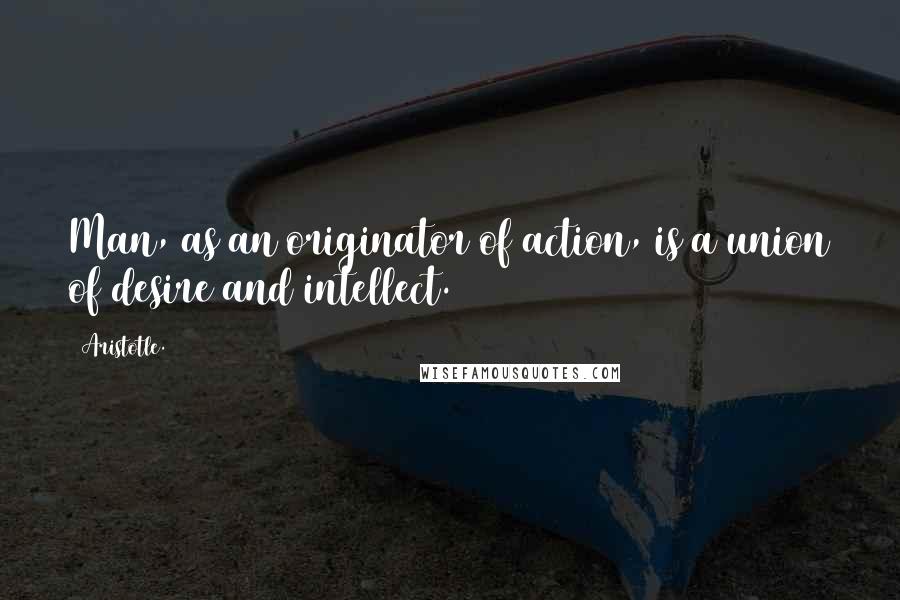 Aristotle. Quotes: Man, as an originator of action, is a union of desire and intellect.