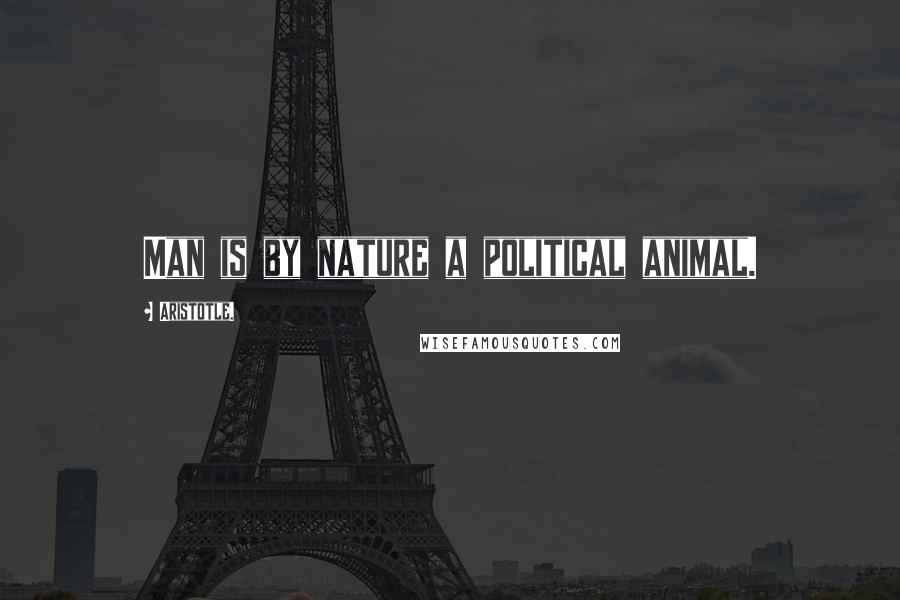 Aristotle. Quotes: Man is by nature a political animal.