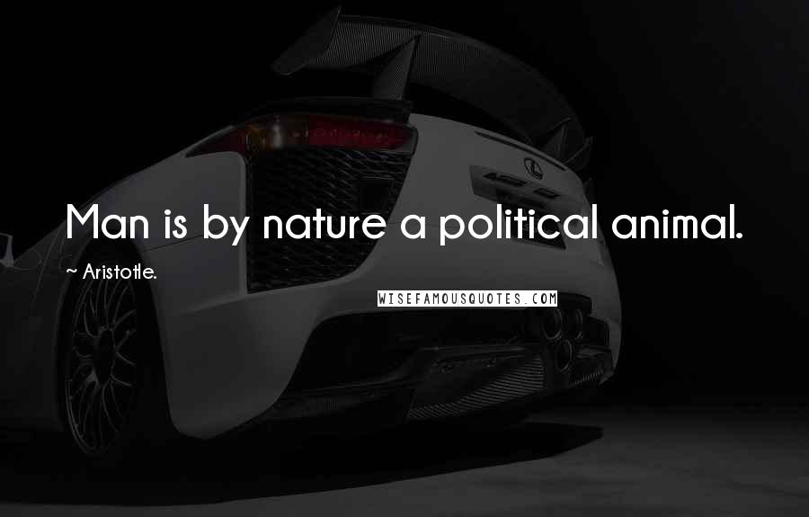 Aristotle. Quotes: Man is by nature a political animal.