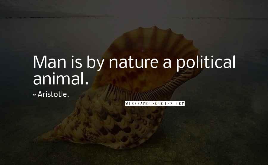 Aristotle. Quotes: Man is by nature a political animal.