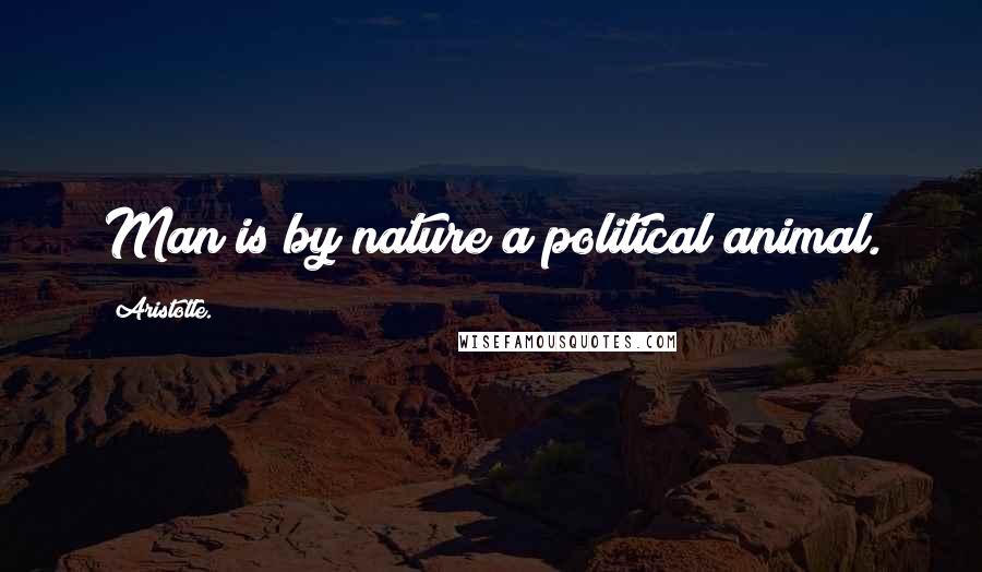 Aristotle. Quotes: Man is by nature a political animal.