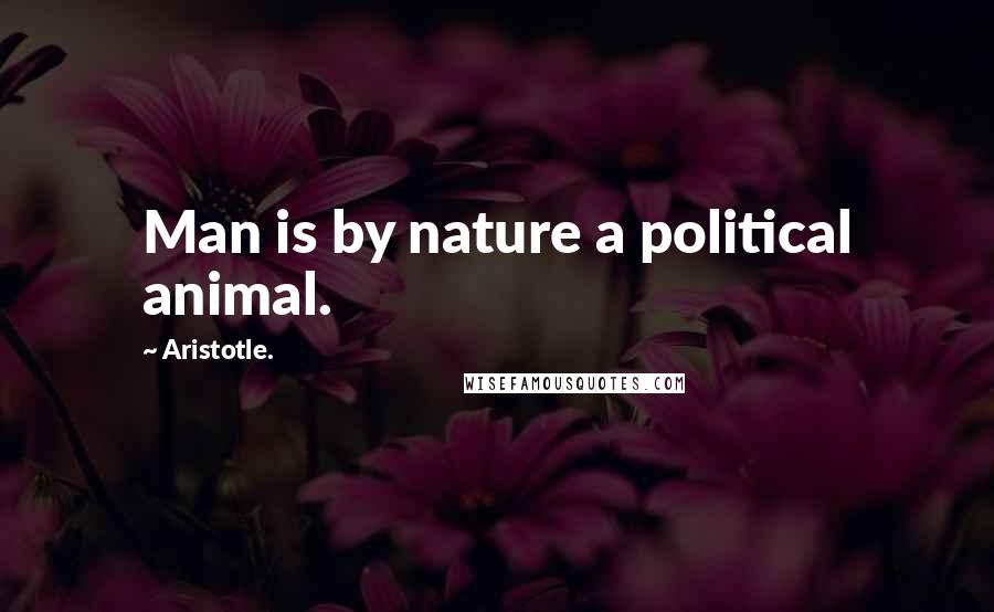Aristotle. Quotes: Man is by nature a political animal.