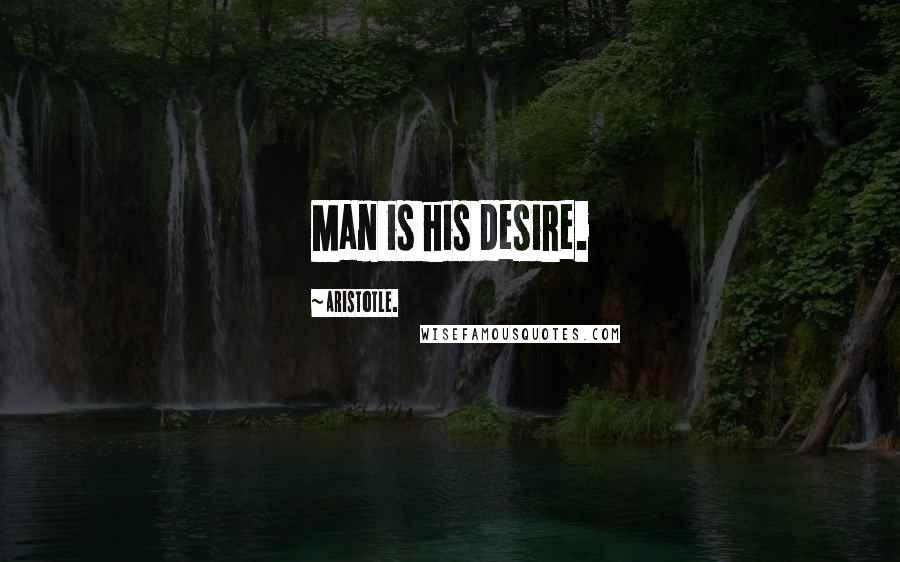 Aristotle. Quotes: Man is his desire.