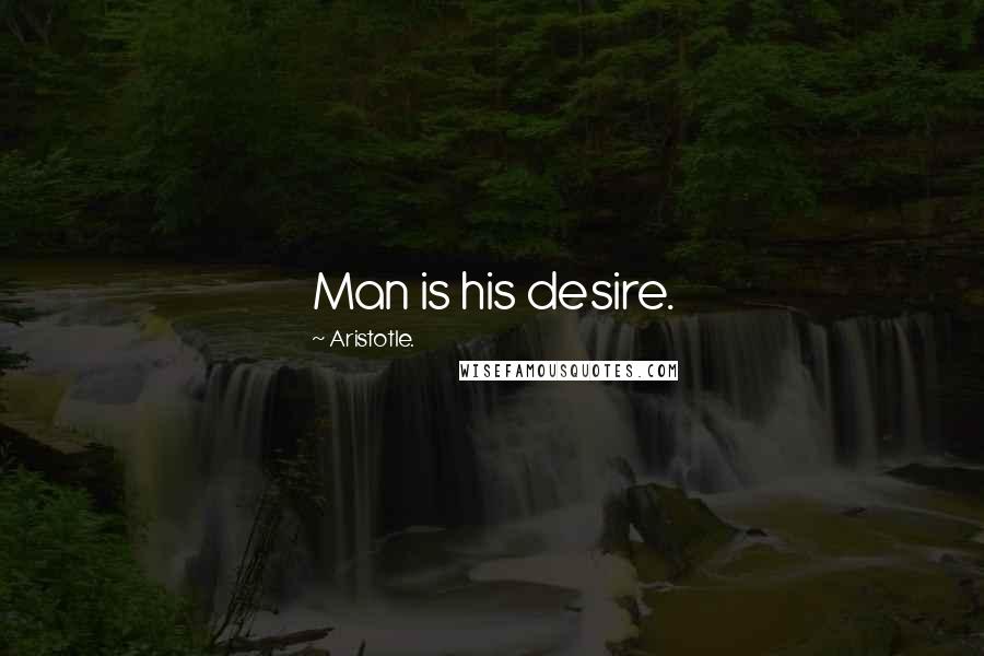 Aristotle. Quotes: Man is his desire.