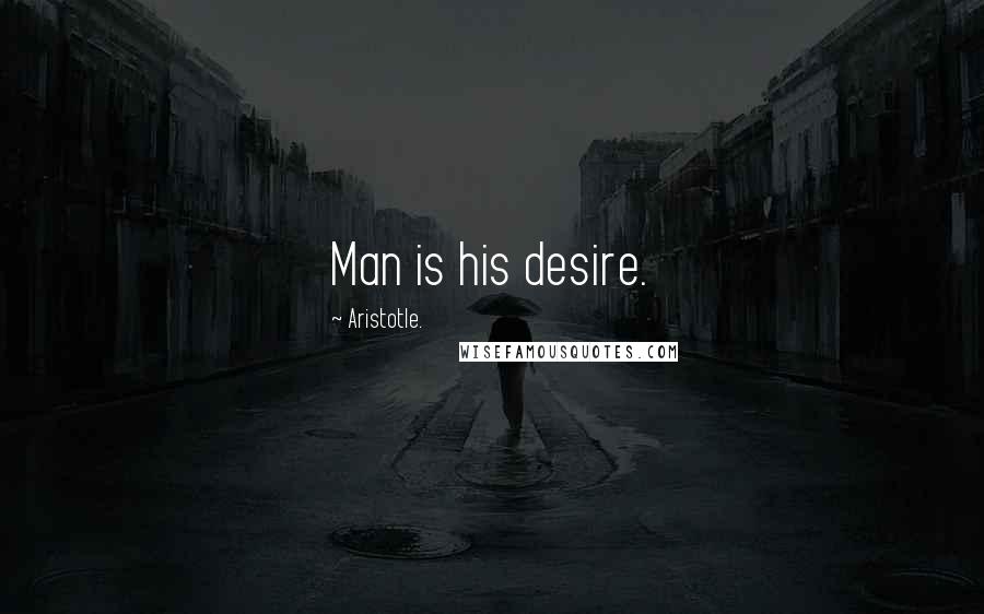 Aristotle. Quotes: Man is his desire.