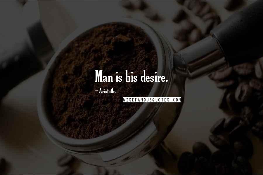 Aristotle. Quotes: Man is his desire.