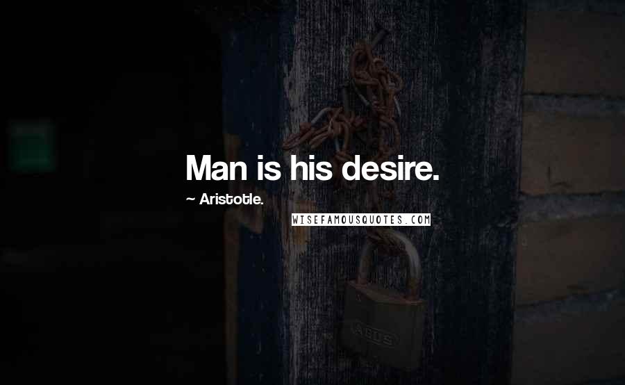 Aristotle. Quotes: Man is his desire.