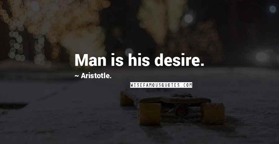 Aristotle. Quotes: Man is his desire.