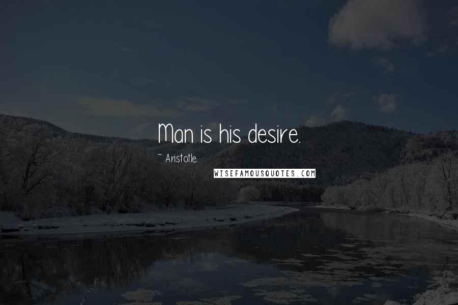 Aristotle. Quotes: Man is his desire.