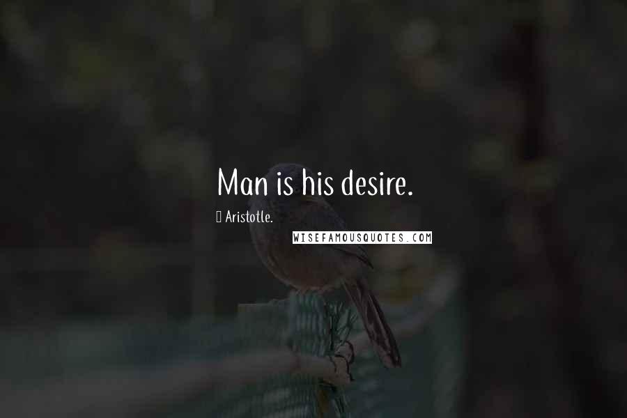 Aristotle. Quotes: Man is his desire.