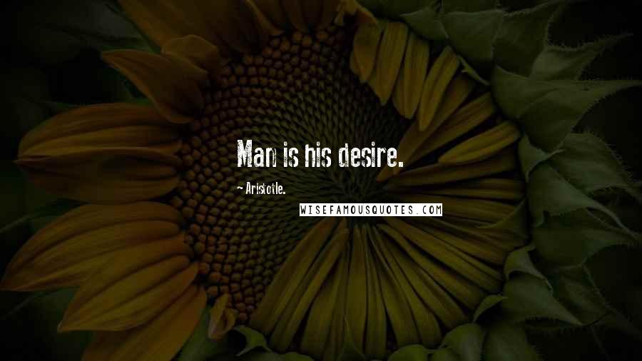 Aristotle. Quotes: Man is his desire.