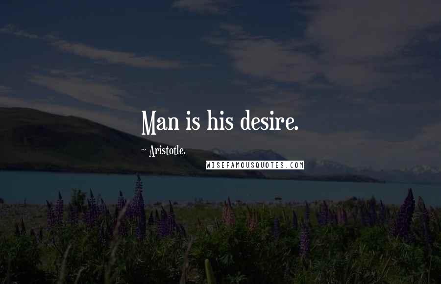 Aristotle. Quotes: Man is his desire.