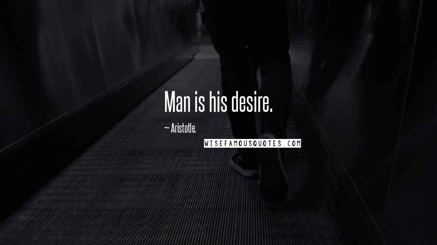 Aristotle. Quotes: Man is his desire.
