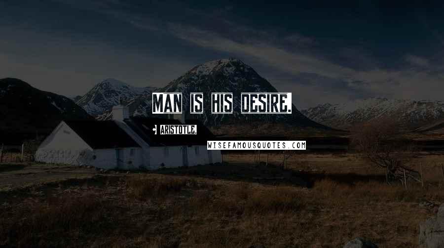 Aristotle. Quotes: Man is his desire.