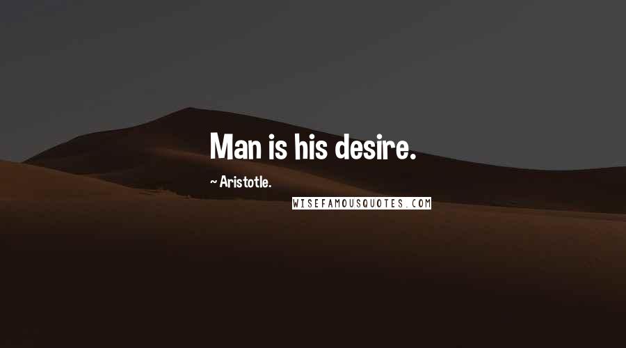 Aristotle. Quotes: Man is his desire.