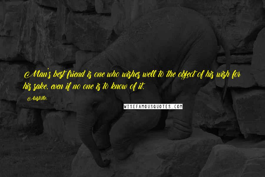 Aristotle. Quotes: Man's best friend is one who wishes well to the object of his wish for his sake, even if no one is to know of it.