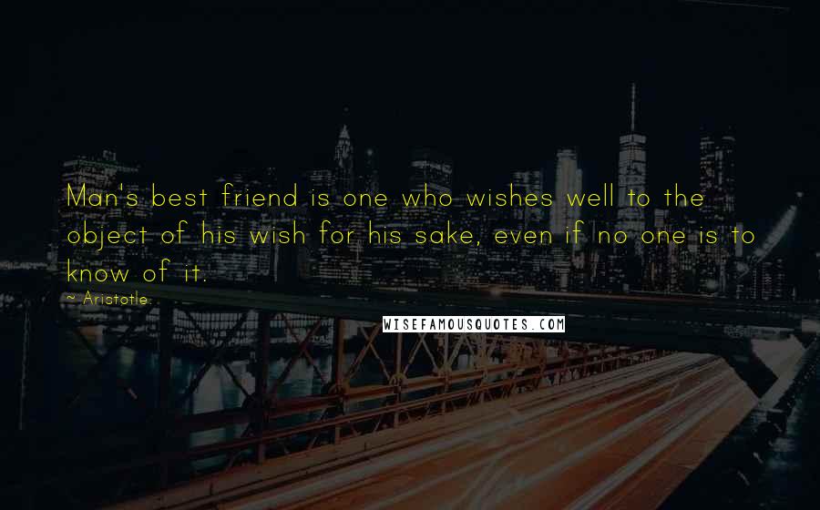 Aristotle. Quotes: Man's best friend is one who wishes well to the object of his wish for his sake, even if no one is to know of it.