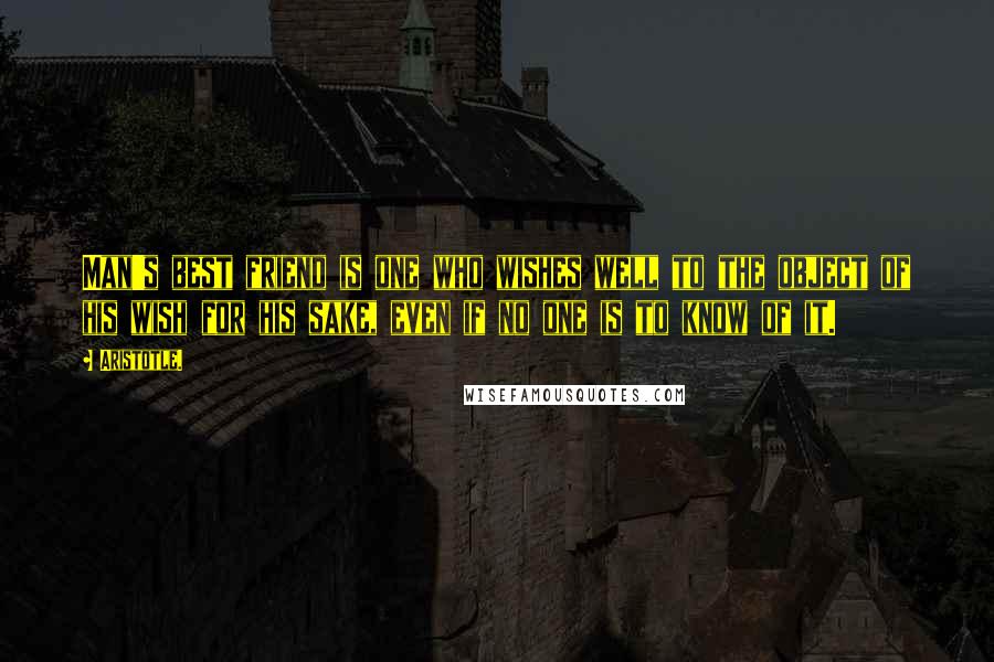 Aristotle. Quotes: Man's best friend is one who wishes well to the object of his wish for his sake, even if no one is to know of it.