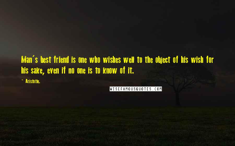 Aristotle. Quotes: Man's best friend is one who wishes well to the object of his wish for his sake, even if no one is to know of it.