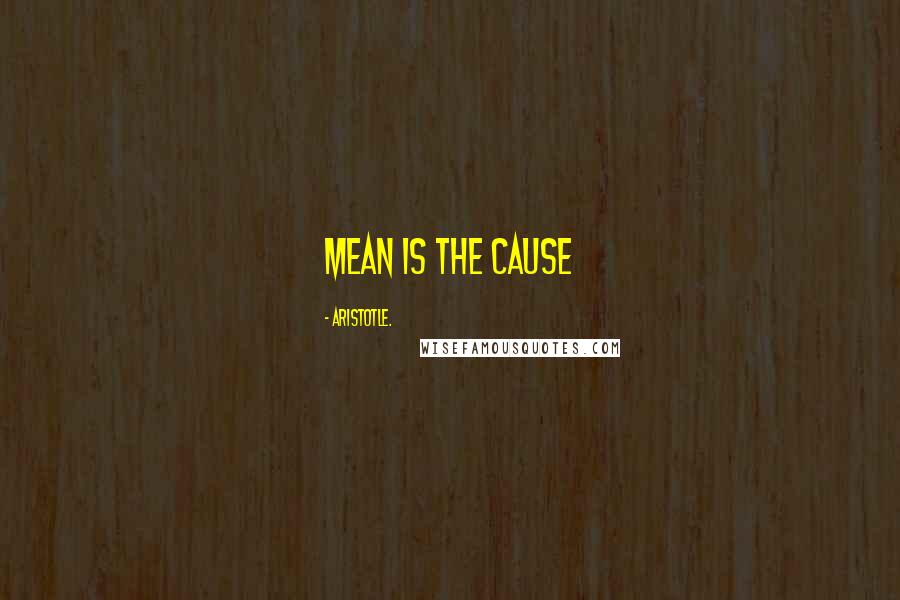 Aristotle. Quotes: mean is the cause