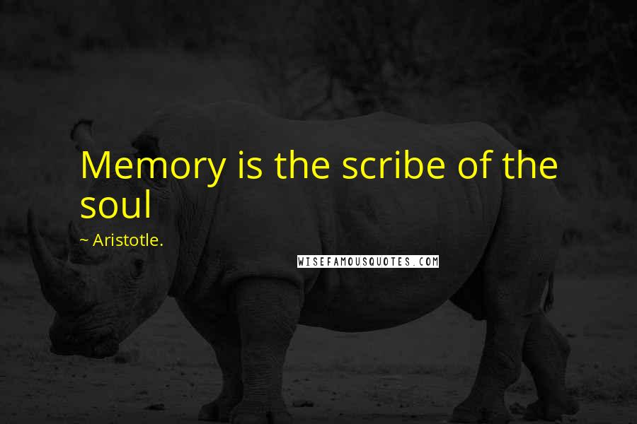 Aristotle. Quotes: Memory is the scribe of the soul