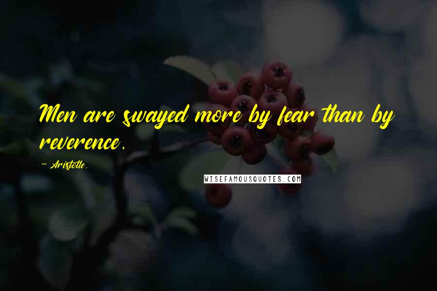 Aristotle. Quotes: Men are swayed more by fear than by reverence.