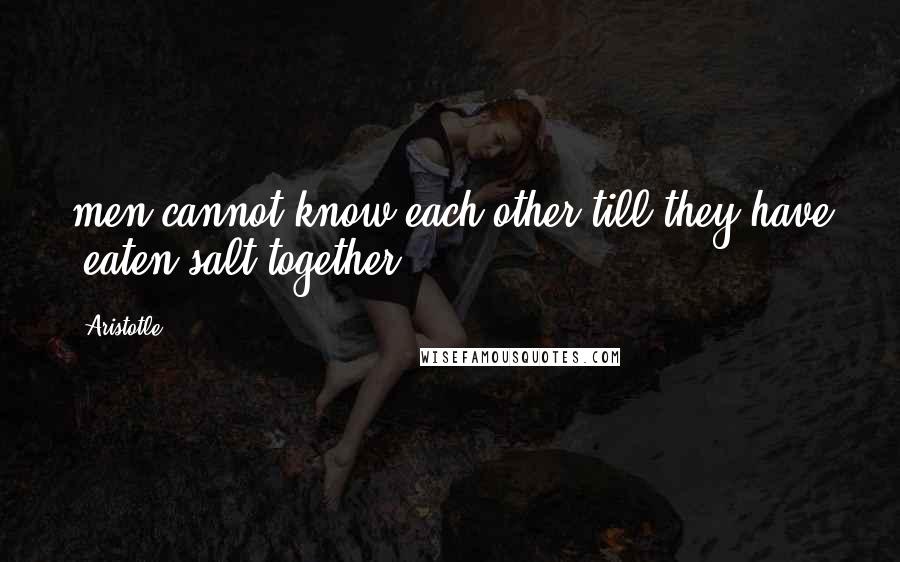 Aristotle. Quotes: men cannot know each other till they have 'eaten salt together';
